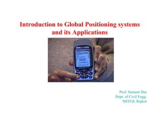 Introduction to Global Positioning systems
and its Applications

Prof. Sumant Das
Dept. of Civil Engg.
MEFGI, Rajkot

 