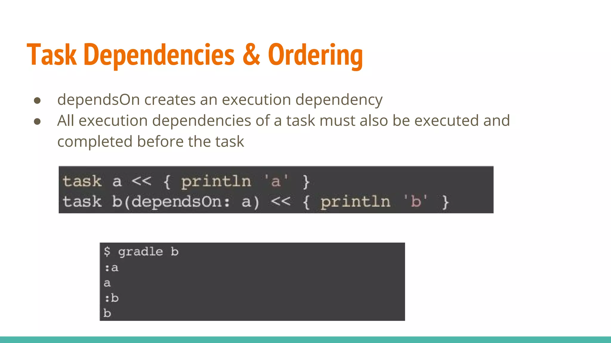 Task Dependencies & Ordering
● dependsOn creates an execution dependency
● All execution dependencies of a task must also be executed and
completed before the task
 