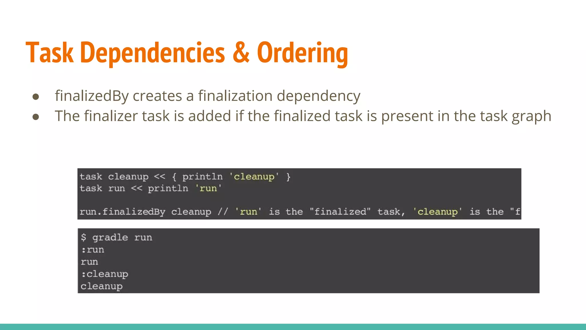 Task Dependencies & Ordering
● finalizedBy creates a finalization dependency
● The finalizer task is added if the finalized task is present in the task graph
 