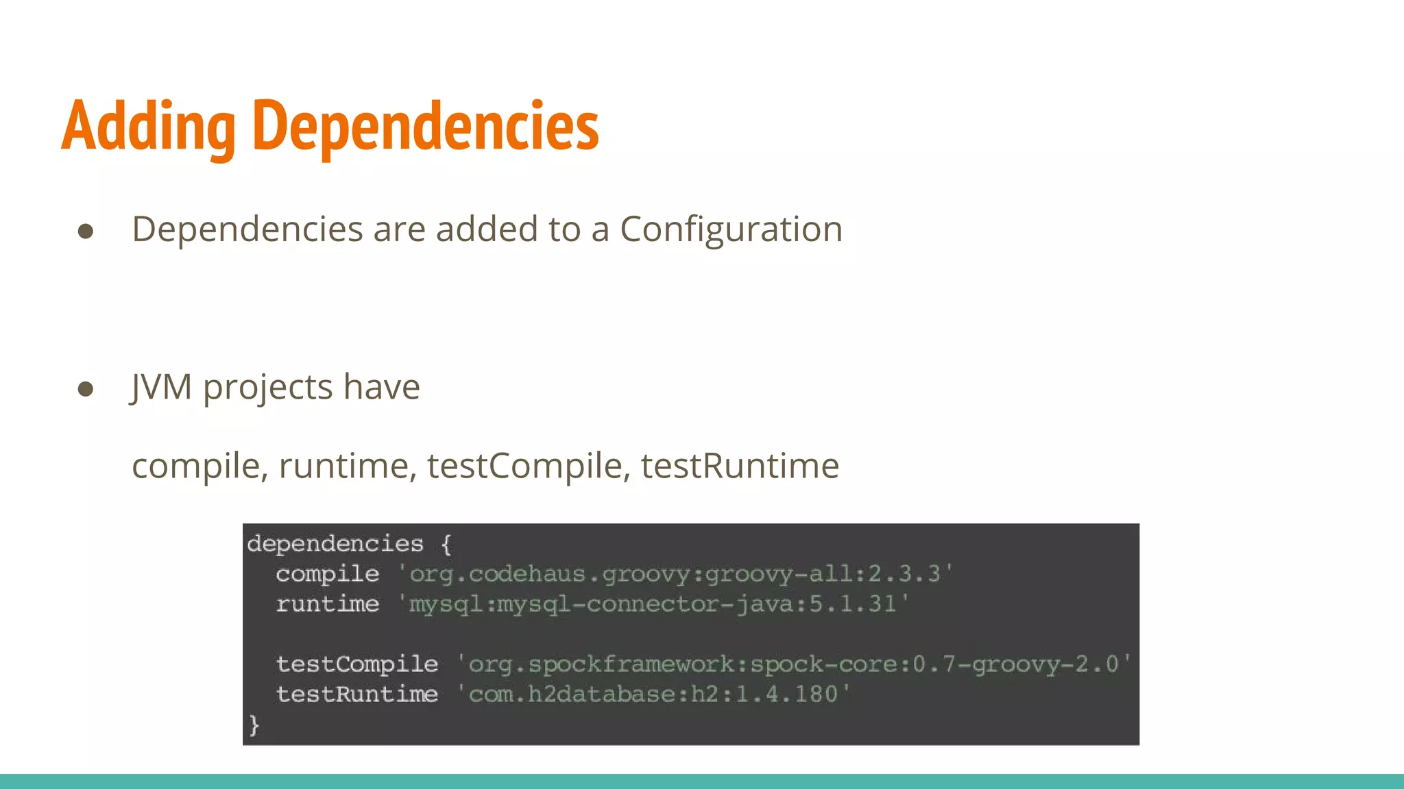 Adding Dependencies
● Dependencies are added to a Configuration
● JVM projects have
compile, runtime, testCompile, testRuntime
 
