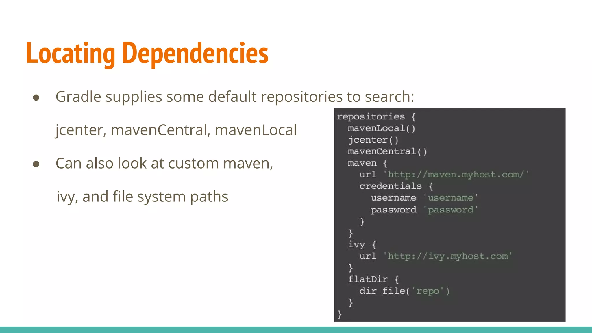 Locating Dependencies
● Gradle supplies some default repositories to search:
jcenter, mavenCentral, mavenLocal
● Can also look at custom maven,
ivy, and file system paths
 