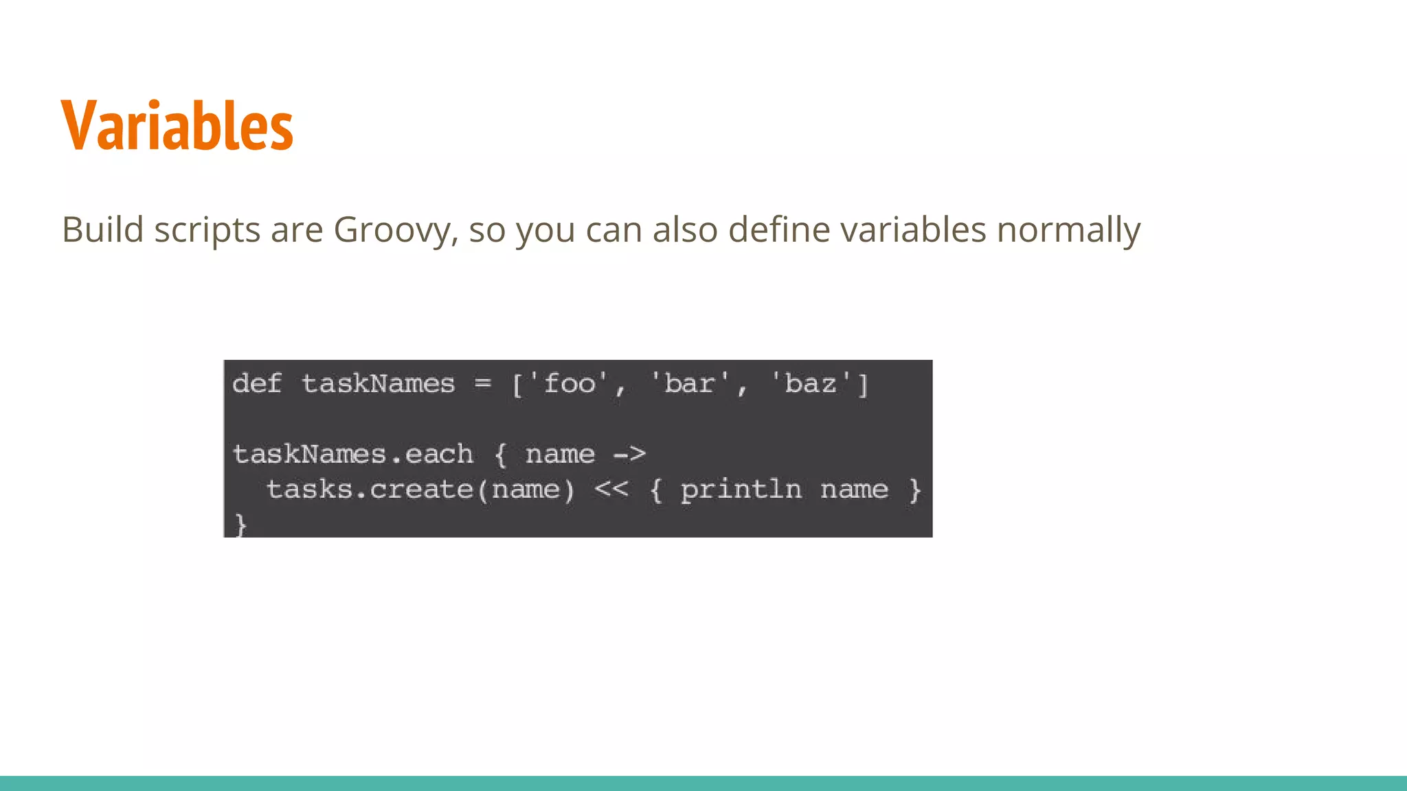 Variables
Build scripts are Groovy, so you can also define variables normally
 