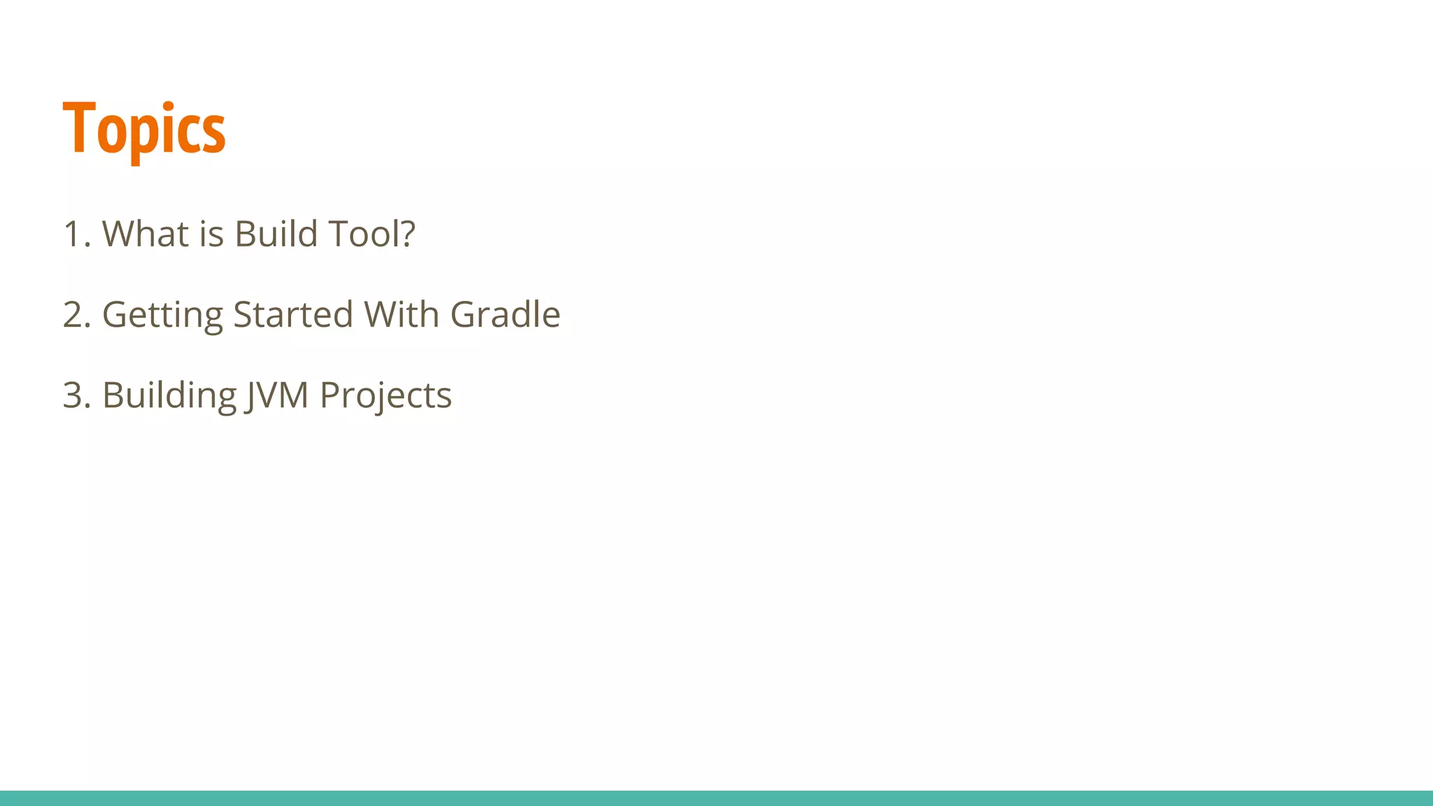 Topics
1. What is Build Tool?
2. Getting Started With Gradle
3. Building JVM Projects
 