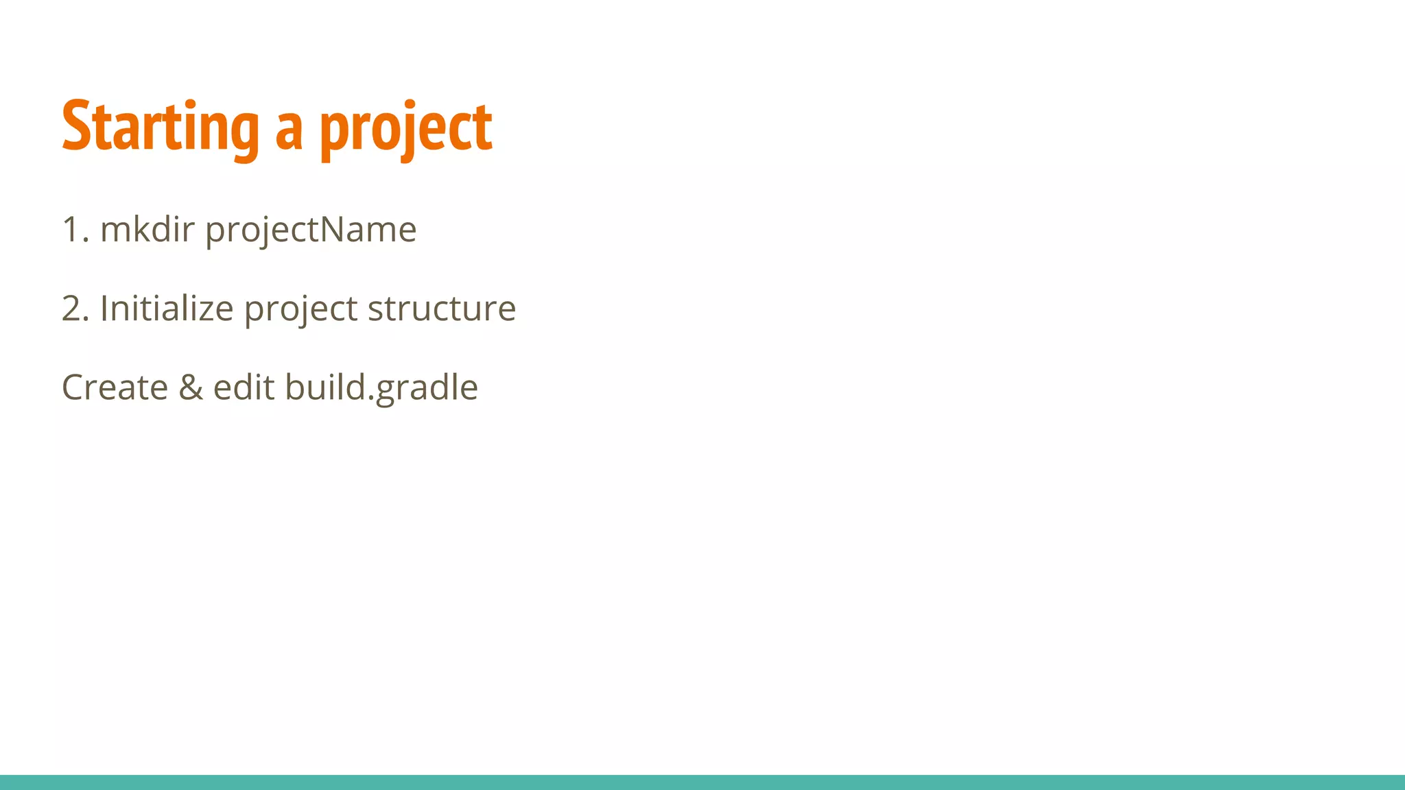 Starting a project
1. mkdir projectName
2. Initialize project structure
Create & edit build.gradle
 
