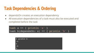 Task Dependencies & Ordering
● dependsOn creates an execution dependency
● All execution dependencies of a task must also be executed and
completed before the task
 