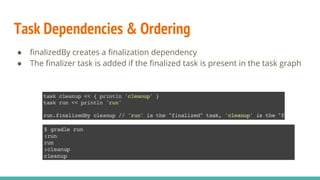 Task Dependencies & Ordering
● finalizedBy creates a finalization dependency
● The finalizer task is added if the finalized task is present in the task graph
 