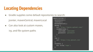 Locating Dependencies
● Gradle supplies some default repositories to search:
jcenter, mavenCentral, mavenLocal
● Can also look at custom maven,
ivy, and file system paths
 