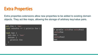 Extra Properties
Extra properties extensions allow new properties to be added to existing domain
objects. They act like maps, allowing the storage of arbitrary key/value pairs.
 