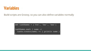 Variables
Build scripts are Groovy, so you can also define variables normally
 