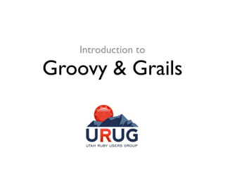 Introduction to

Groovy & Grails
 