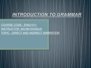 COURSE CODE : ENG(101)
INSTRUCTOR: MA’AM KHADIJA
TOPIC : DIRECT AND INDIRECT NARRATION
 