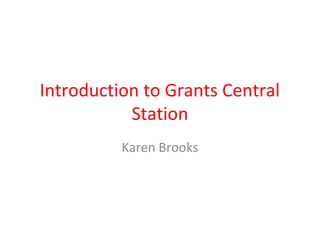 Introduction to Grants Central
Station
Karen Brooks
 