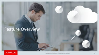 Copyright © 2017, Oracle and/or its affiliates. All rights reserved. |
Feature Overview
20
 