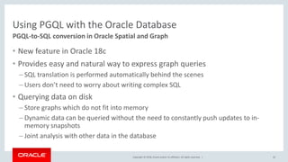 Copyright © 2018, Oracle and/or its affiliates. All rights reserved. |
Using PGQL with the Oracle Database
• New feature i...