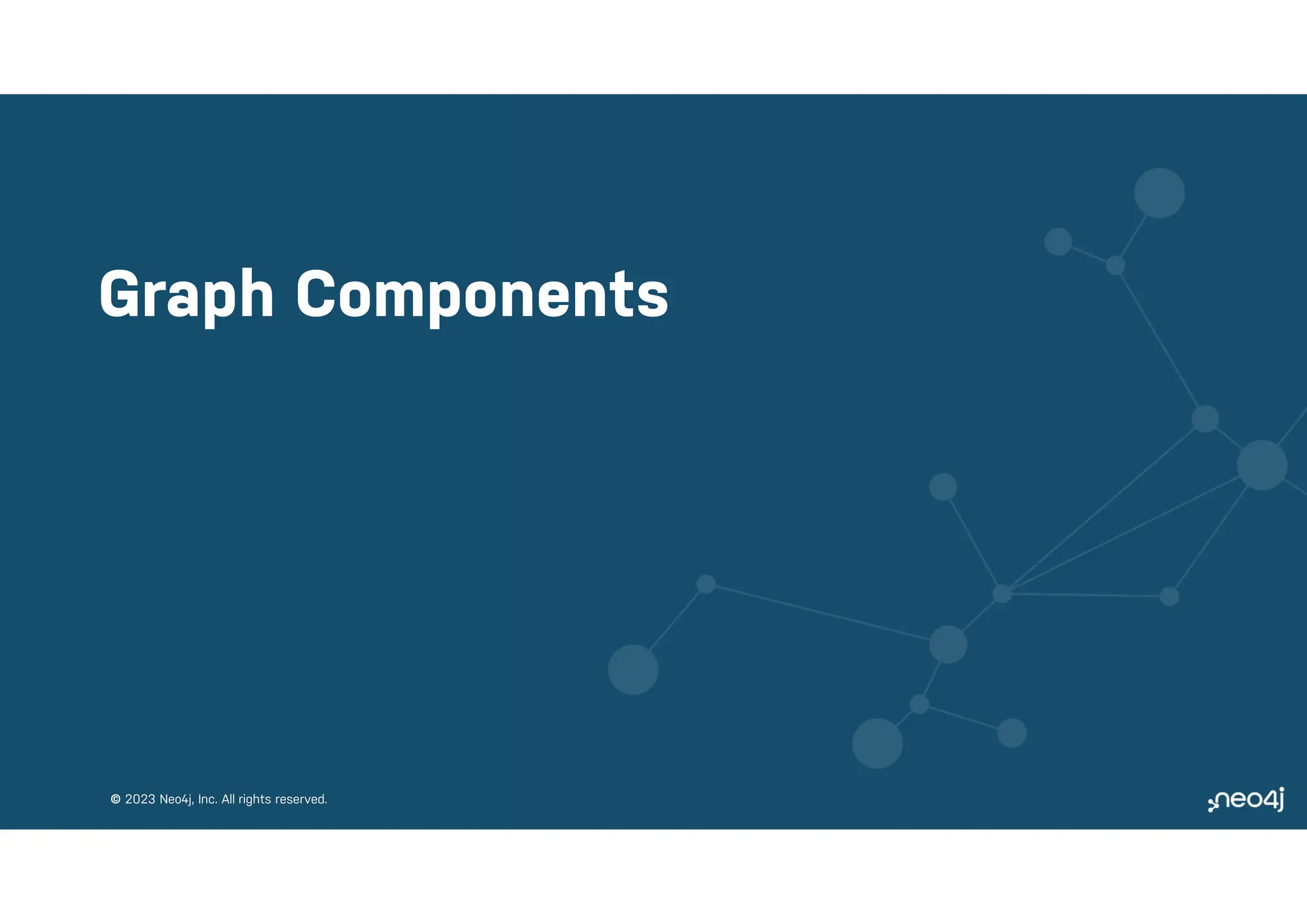 © 2023 Neo4j, Inc. All rights reserved.
© 2023 Neo4j, Inc. All rights reserved.
Graph Components
 