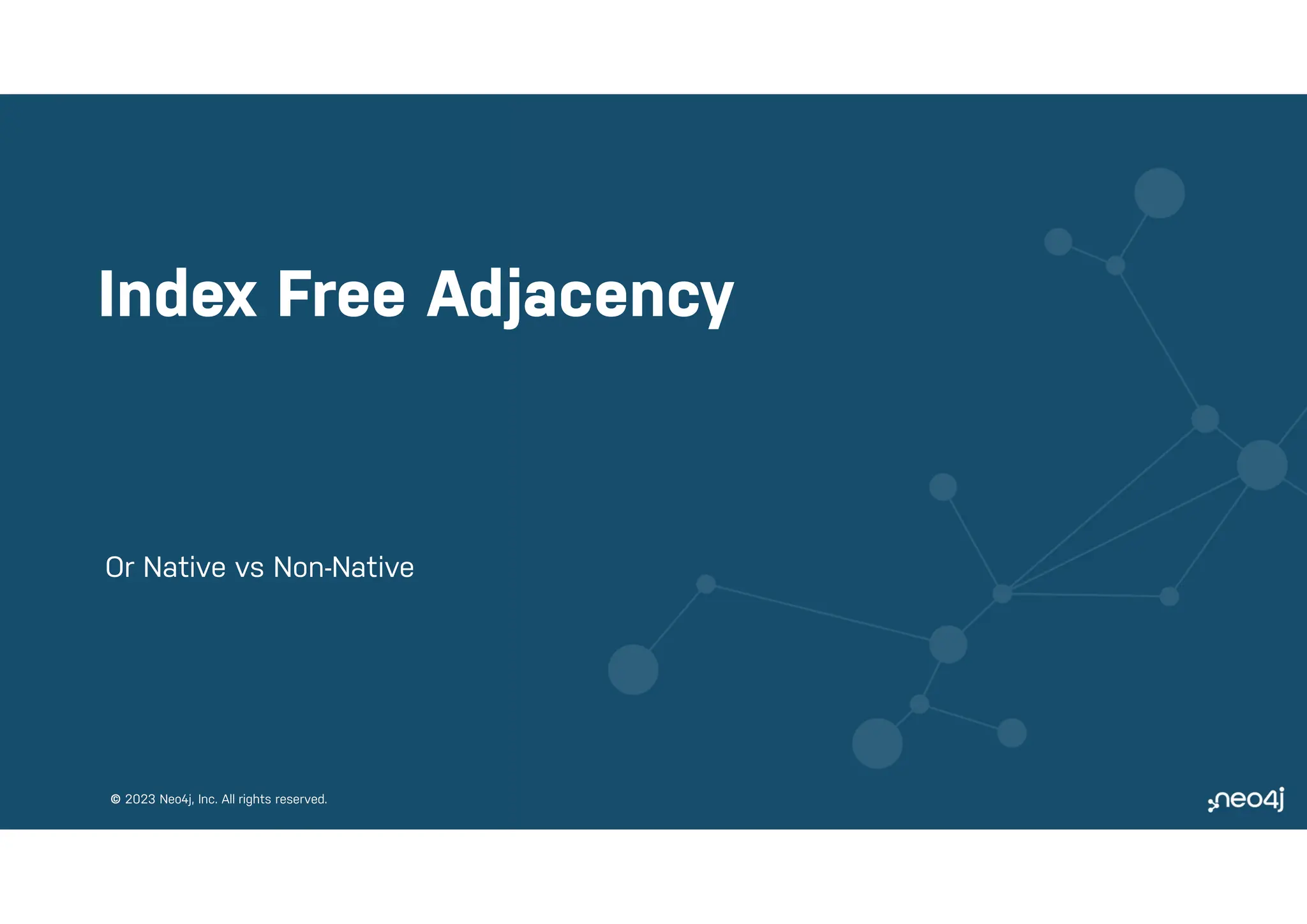 © 2023 Neo4j, Inc. All rights reserved.
© 2023 Neo4j, Inc. All rights reserved.
Index Free Adjacency
Or Native vs Non-Native
 