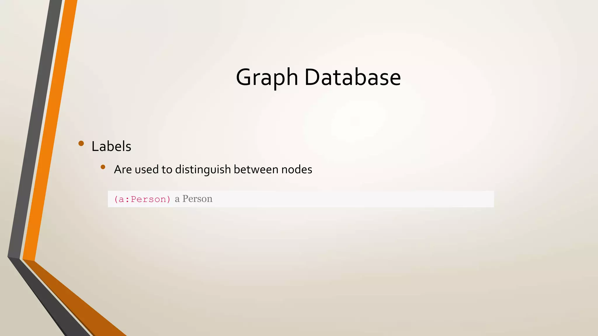 Graph Database 
• Labels 
• Are used to distinguish between nodes 
(a:Person) a Person 
 