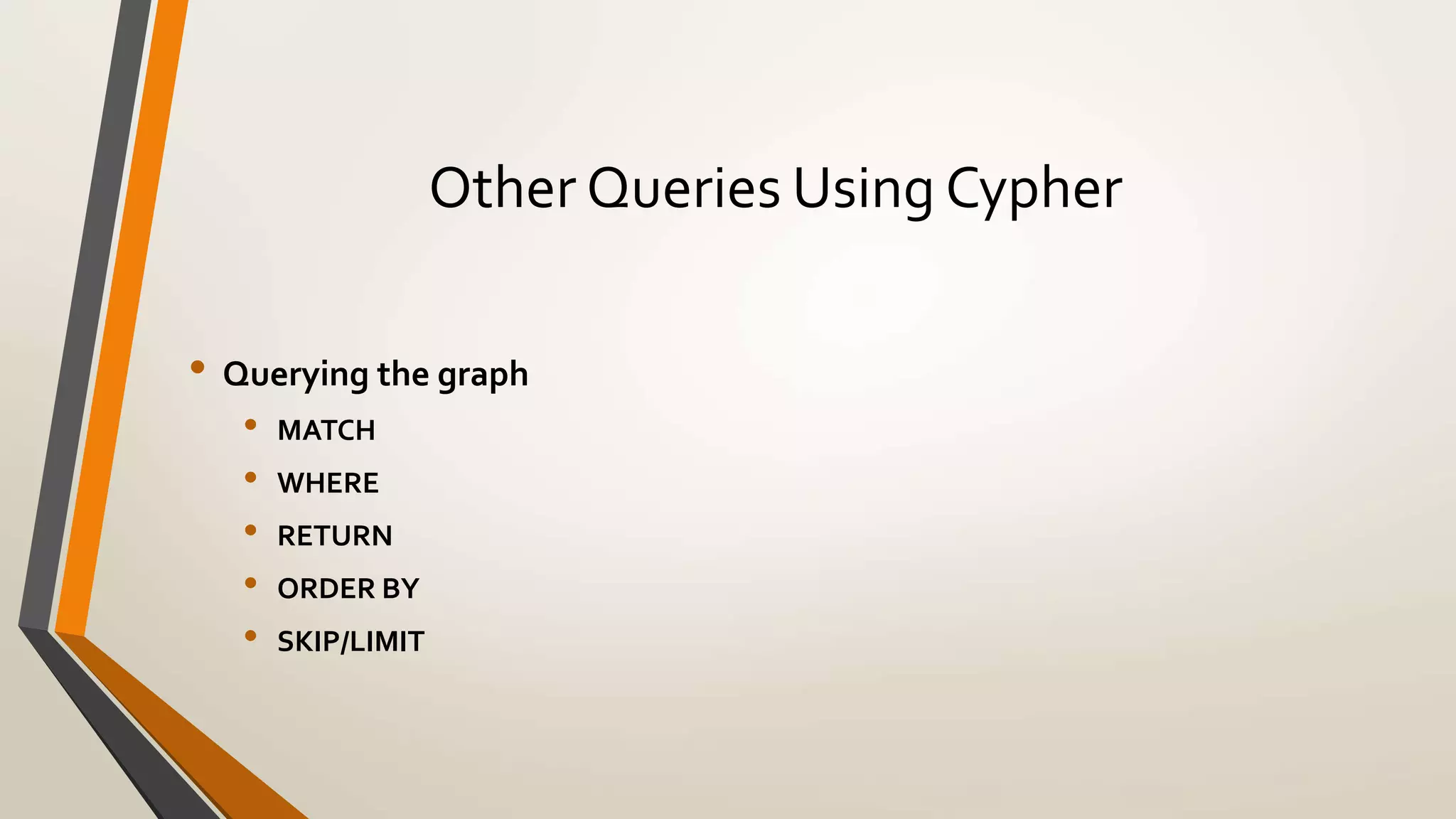 Other Queries Using Cypher 
• Querying the graph 
• MATCH 
• WHERE 
• RETURN 
• ORDER BY 
• SKIP/LIMIT 
 