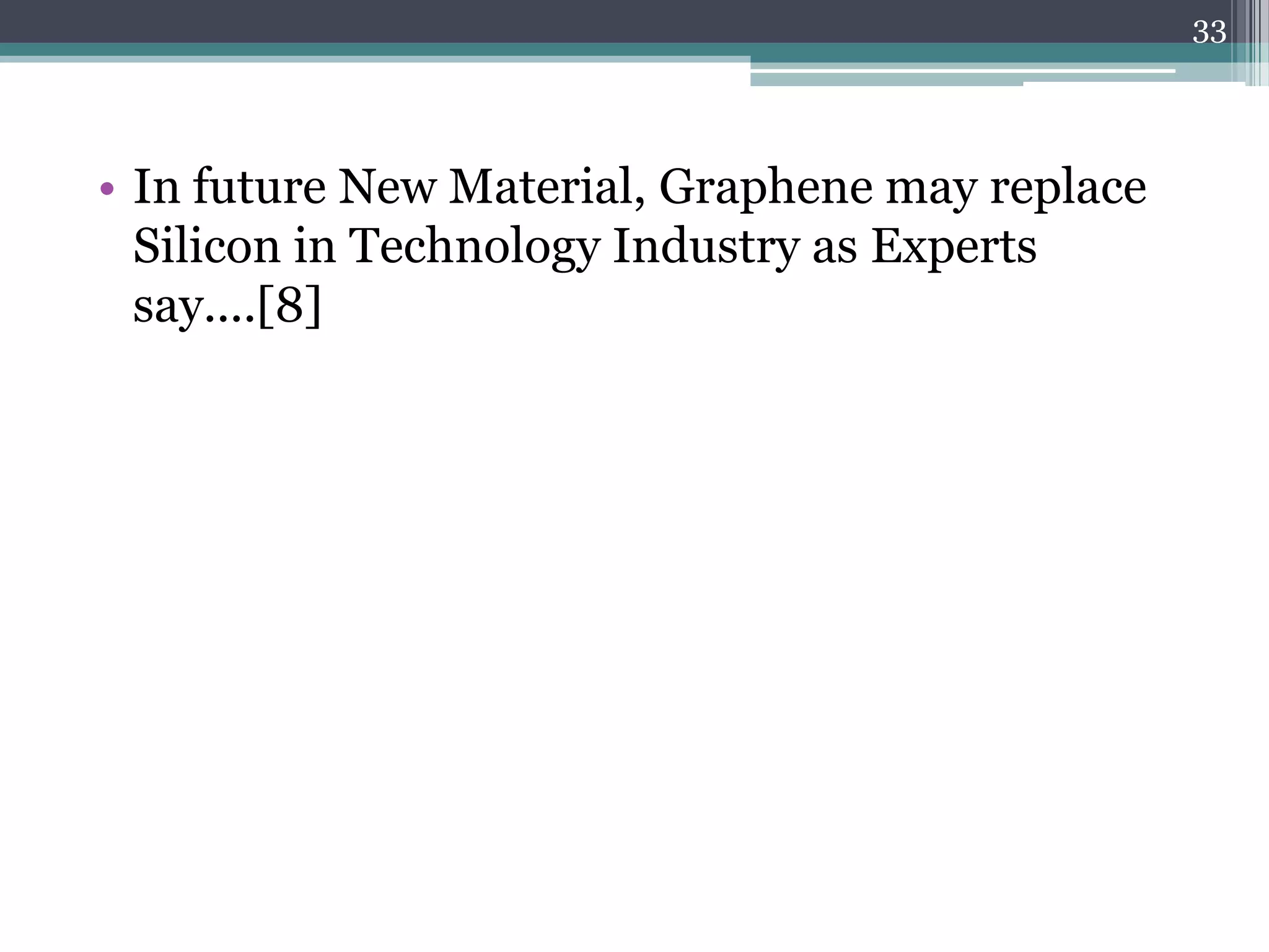 33




• In future New Material, Graphene may replace
  Silicon in Technology Industry as Experts
  say....[8]
 