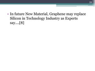 33




• In future New Material, Graphene may replace
  Silicon in Technology Industry as Experts
  say....[8]
 