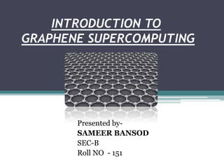 INTRODUCTION TO
GRAPHENE SUPERCOMPUTING




       Presented by-
       SAMEER BANSOD
       SEC-B
       Roll NO - 151
 