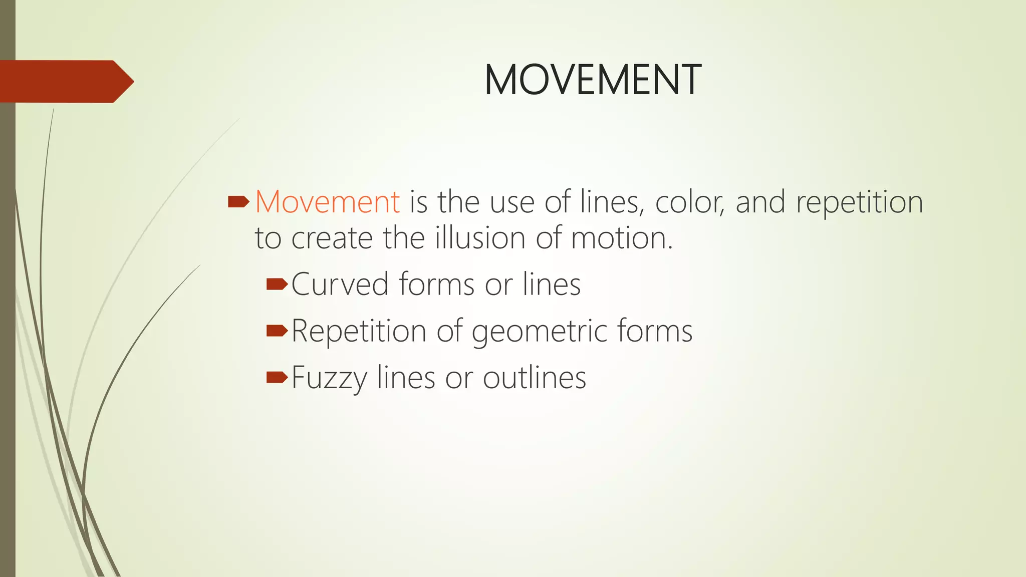 MOVEMENT
Movement is the use of lines, color, and repetition
to create the illusion of motion.
Curved forms or lines
Repetition of geometric forms
Fuzzy lines or outlines
 
