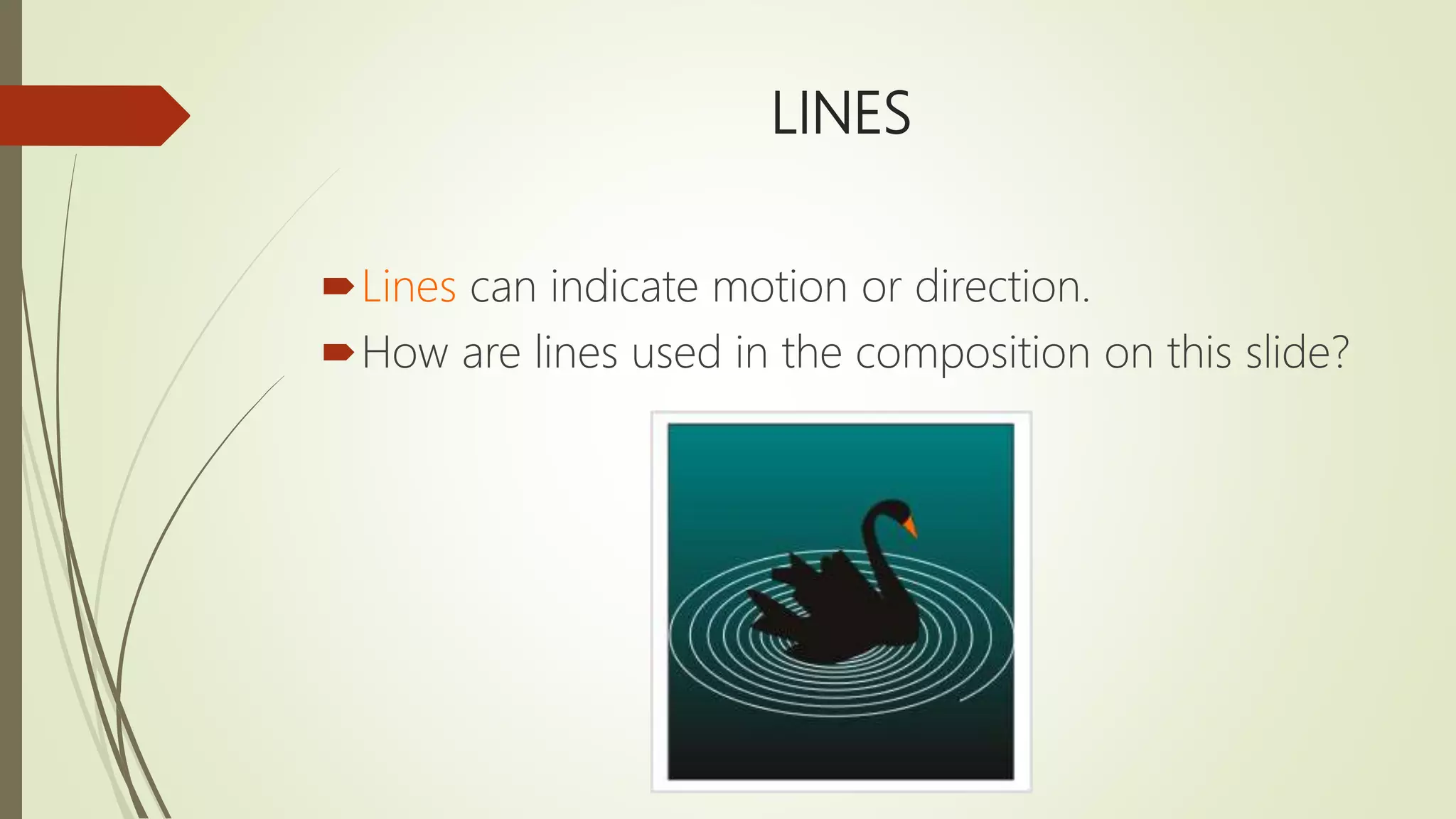 LINES
Lines can indicate motion or direction.
How are lines used in the composition on this slide?
 
