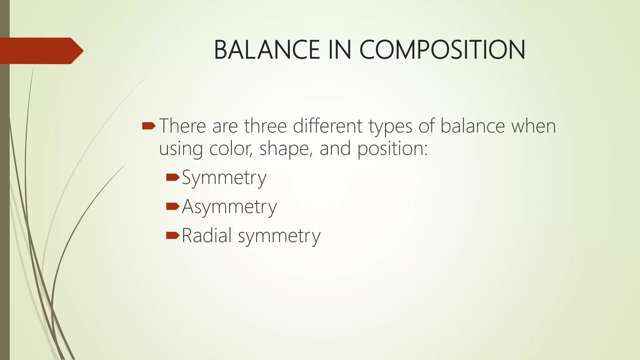 BALANCE IN COMPOSITION
There are three different types of balance when
using color, shape, and position:
Symmetry
Asymmetry
Radial symmetry
 