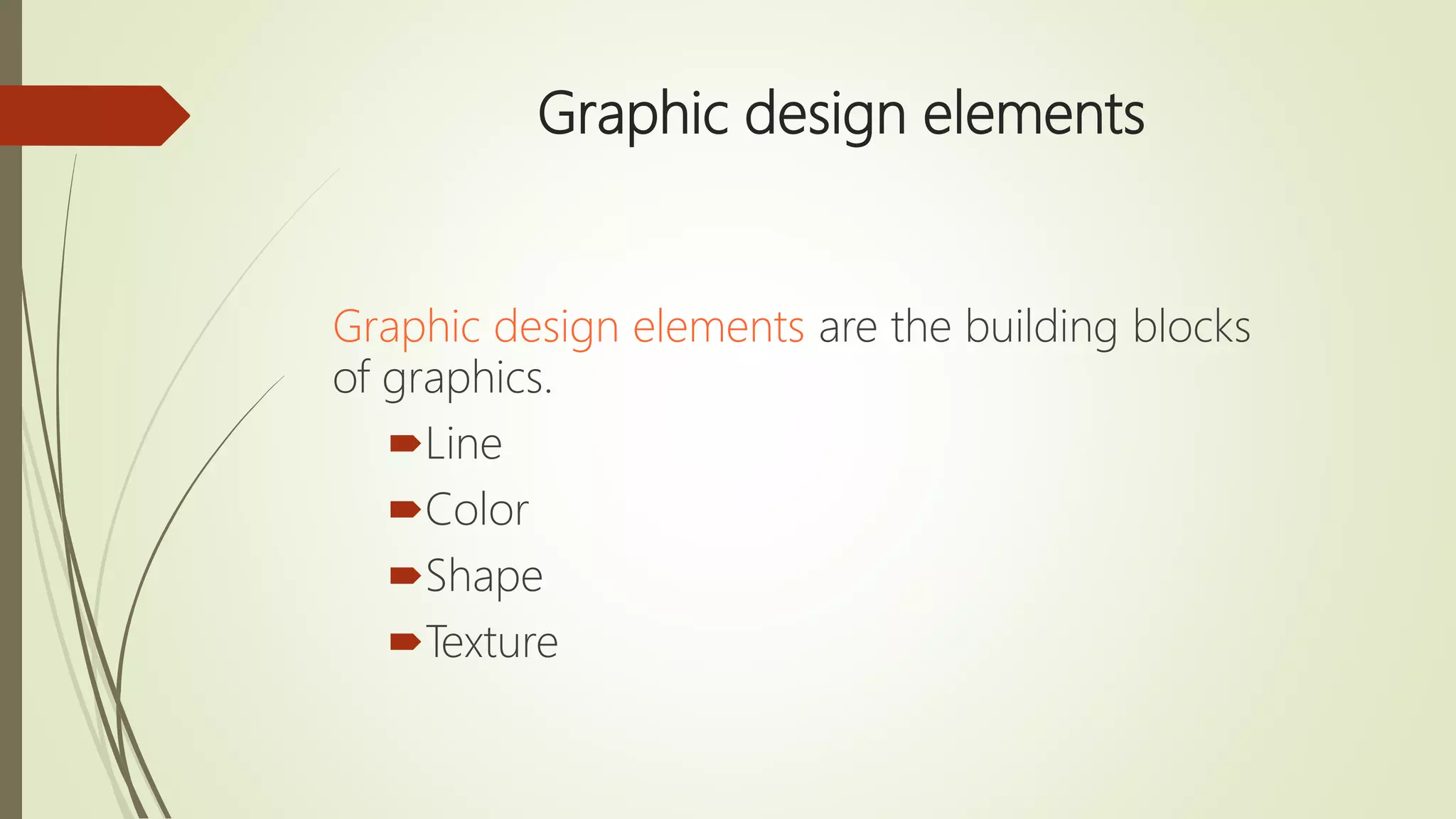 Graphic design elements
Graphic design elements are the building blocks
of graphics.
Line
Color
Shape
Texture
 