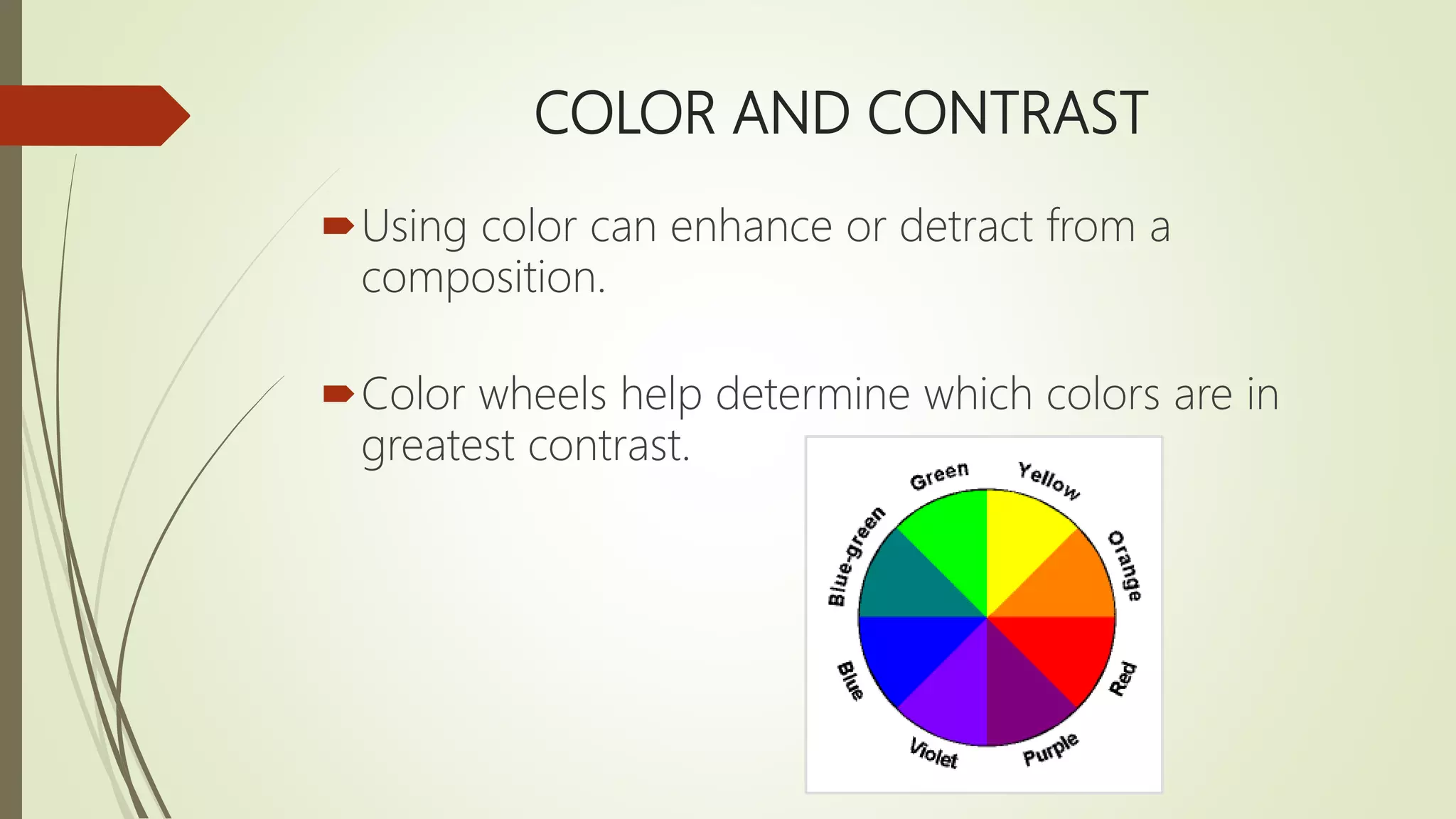 COLOR AND CONTRAST
Using color can enhance or detract from a
composition.
Color wheels help determine which colors are in
greatest contrast.
 