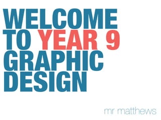 WELCOME
TO YEAR 9
GRAPHIC
DESIGN
mr matthews
 
