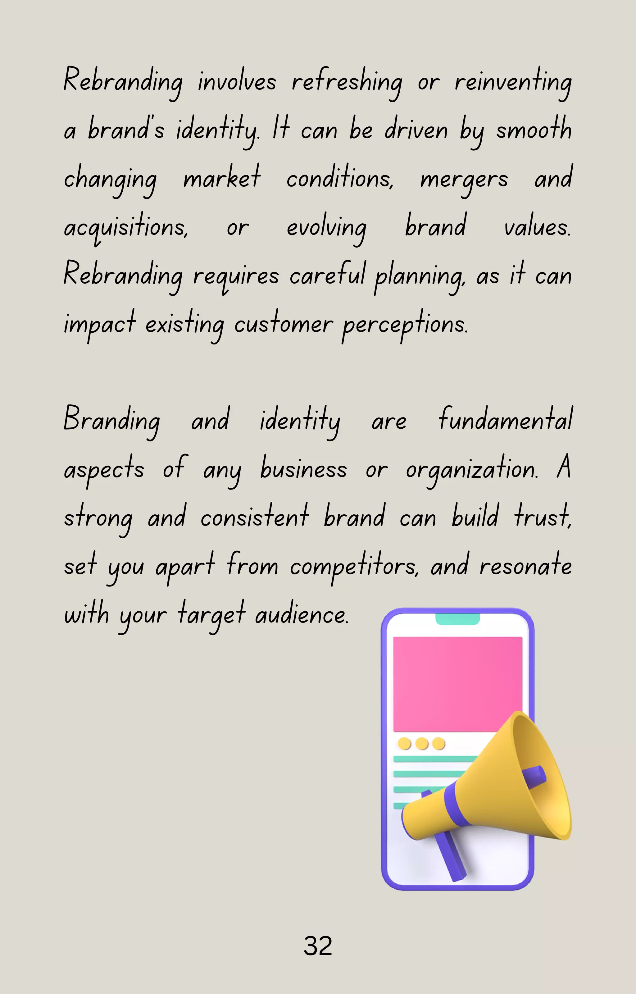 Rebranding involves refreshing or reinventing
a brand's identity. It can be driven by smooth
changing market conditions, mergers and
acquisitions, or evolving brand values.
Rebranding requires careful planning, as it can
impact existing customer perceptions.
Branding and identity are fundamental
aspects of any business or organization. A
strong and consistent brand can build trust,
set you apart from competitors, and resonate
with your target audience.
32
 