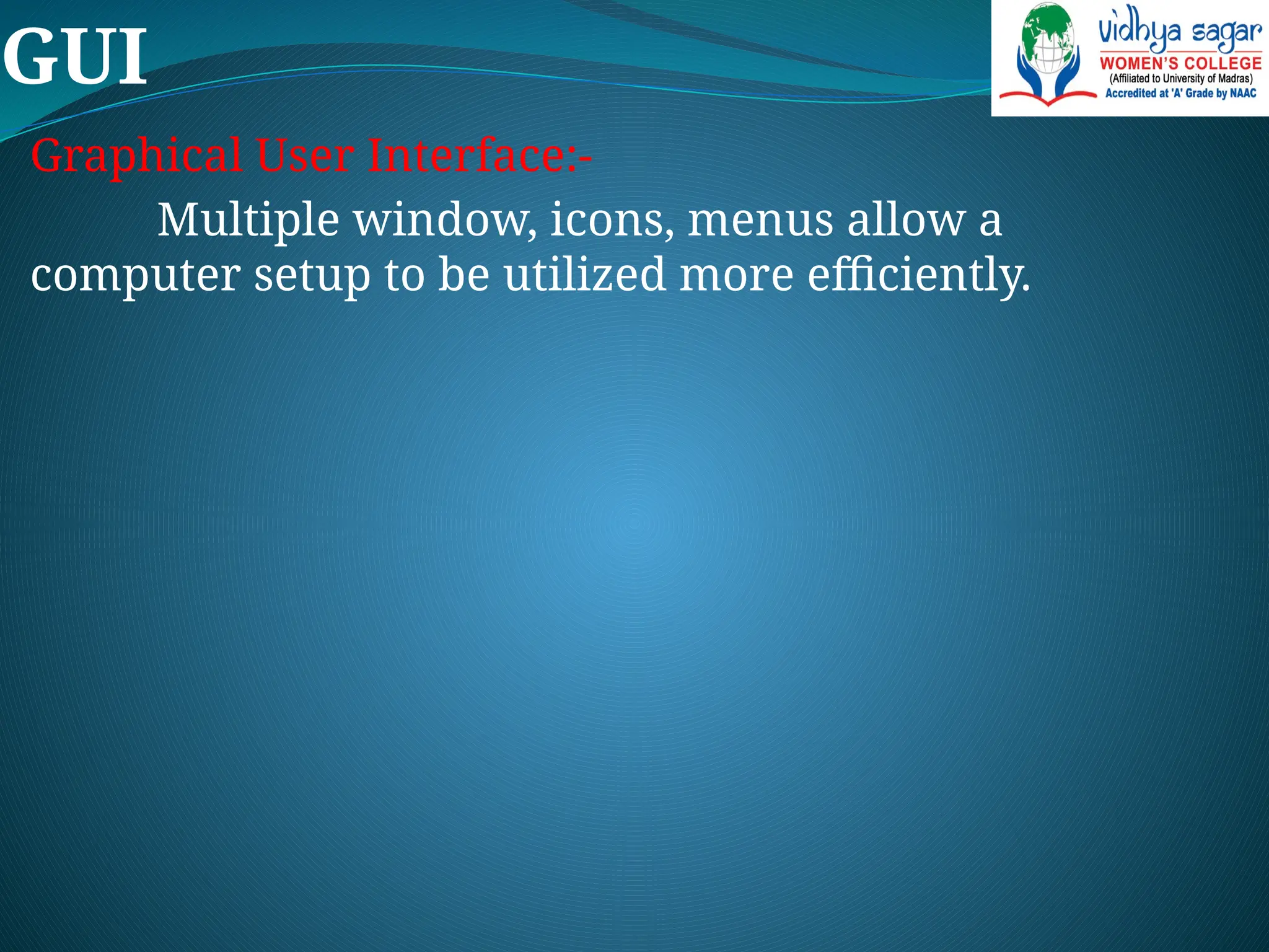GUI
Graphical User Interface:-
Multiple window, icons, menus allow a
computer setup to be utilized more efficiently.
 
