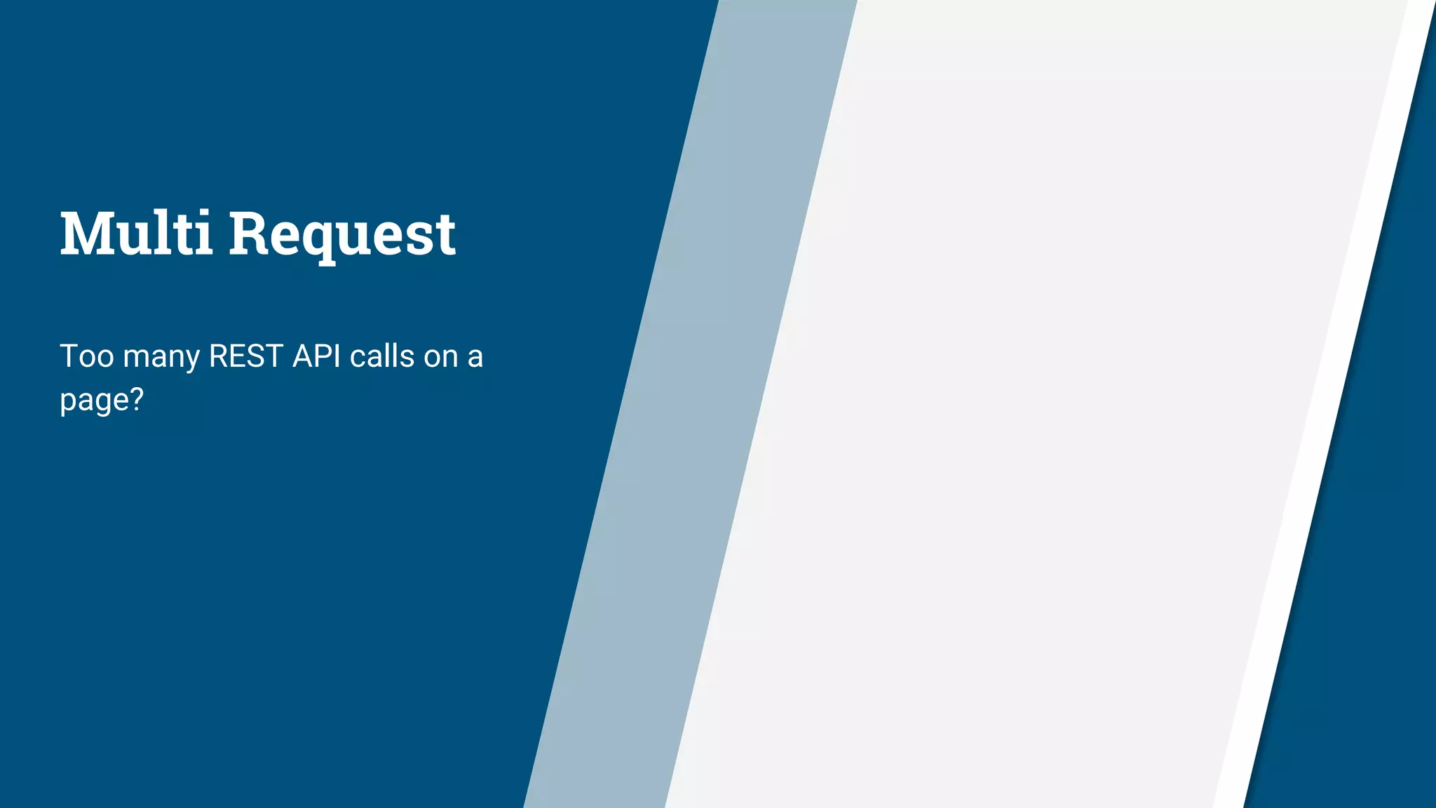 Multi Request
Too many REST API calls on a
page?