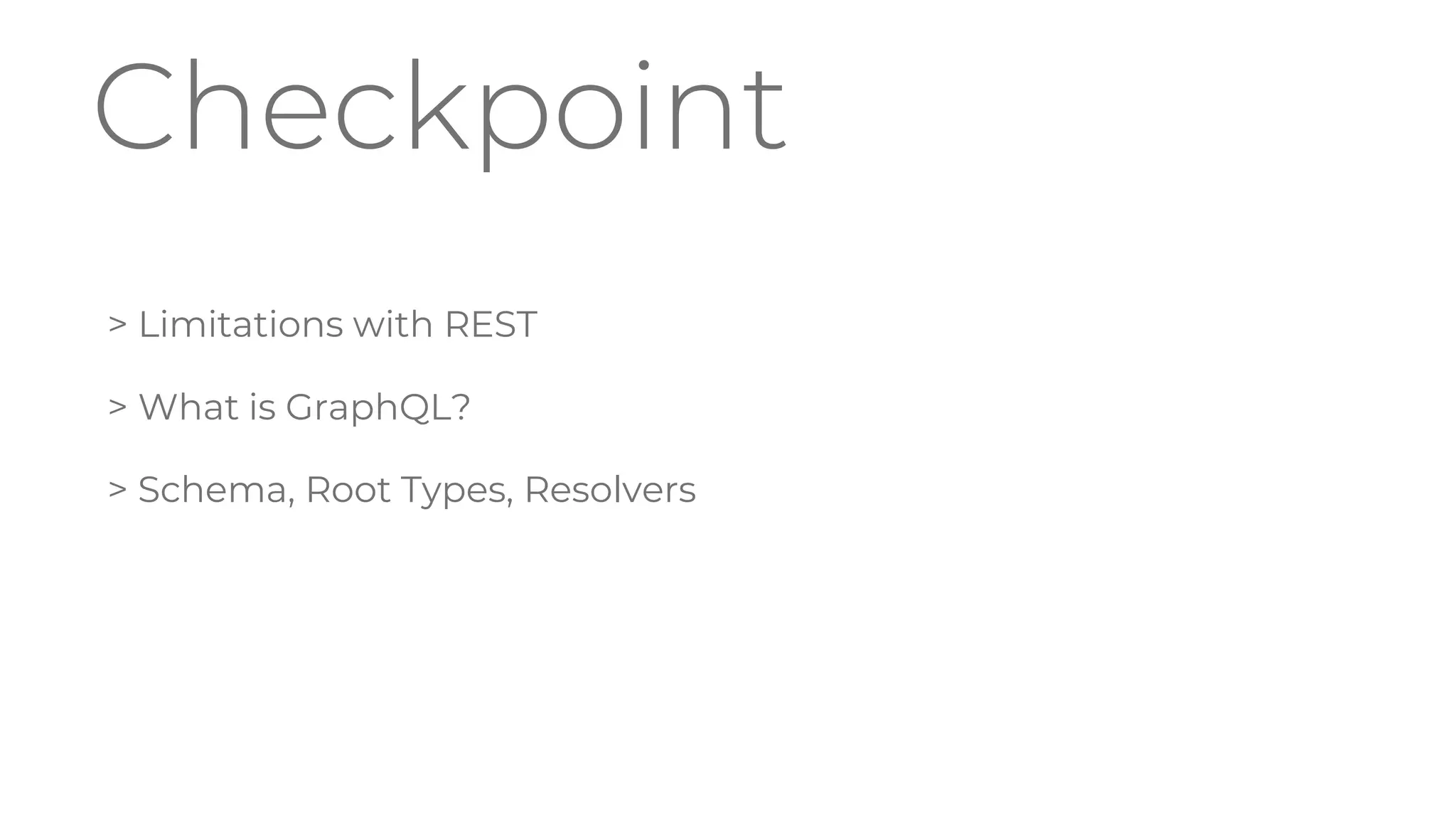 Checkpoint
> Limitations with REST
> What is GraphQL?
> Schema, Root Types, Resolvers
 