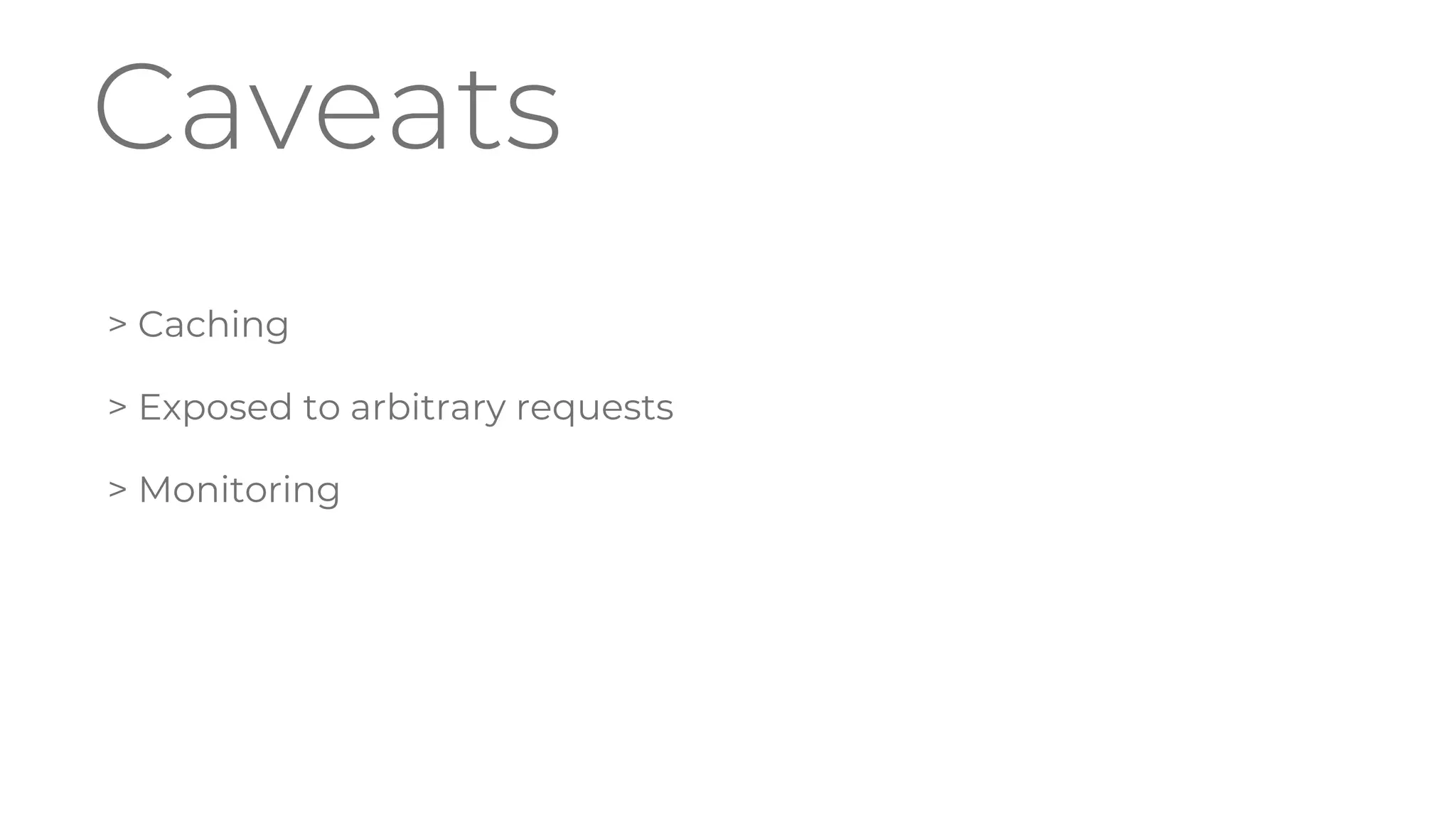 Caveats
> Caching
> Exposed to arbitrary requests
> Monitoring
 