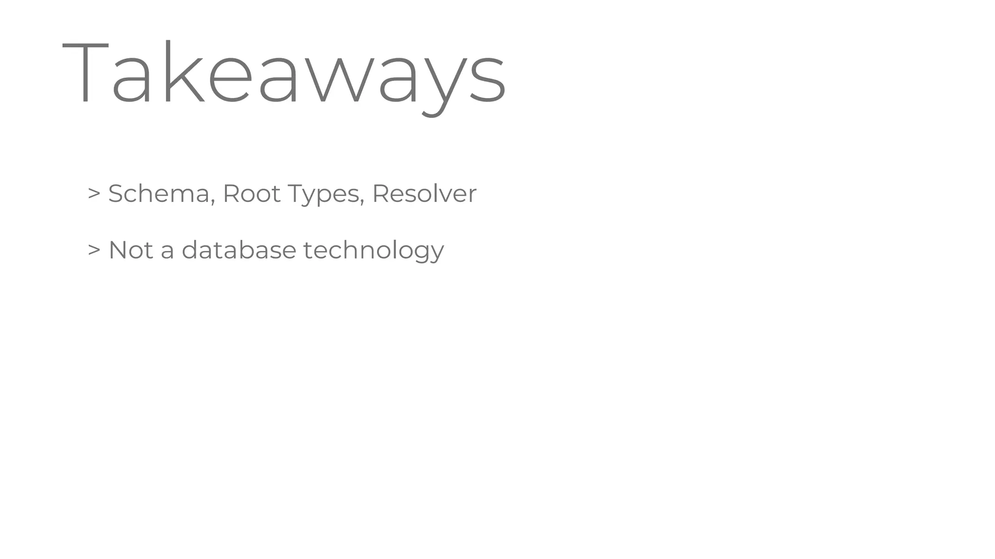 Takeaways
> Schema, Root Types, Resolver
> Not a database technology
 