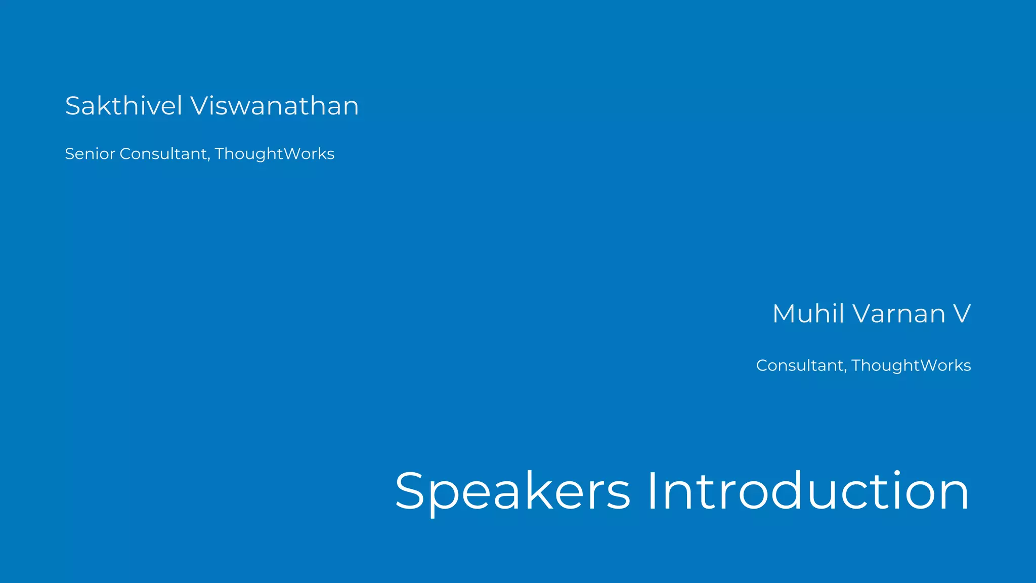 Sakthivel Viswanathan
Senior Consultant, ThoughtWorks
Speakers Introduction
Muhil Varnan V
Consultant, ThoughtWorks
 