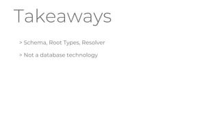 Takeaways
> Schema, Root Types, Resolver
> Not a database technology
 