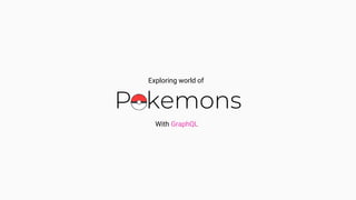 Pokemons
Exploring world of
With GraphQL
 