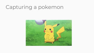 Capturing a pokemon
 