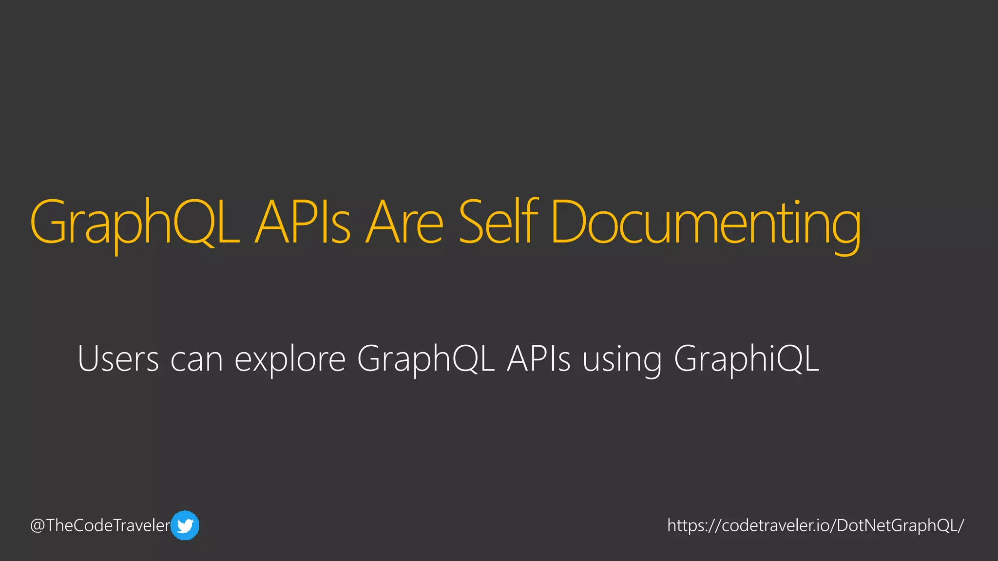 @TheCodeTraveler https://codetraveler.io/DotNetGraphQL/
GraphQL APIs Are Self Documenting
Users can explore GraphQL APIs using GraphiQL
 