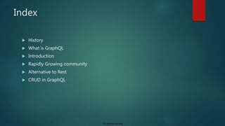 For internal use only
Index
 History
 What is GraphQL
 Introduction
 Rapidly Growing community
 Alternative to Rest
 CRUD in GraphQL
 