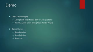 For internal use only
Demo
 Used Technologies
 Spring Boot, h2 Database (Server Configuration)
 ReactJS, Apollo Client (Using React Render Props)
 Demo Covers :
 Book Creation
 Book Deletion
 Books List
 