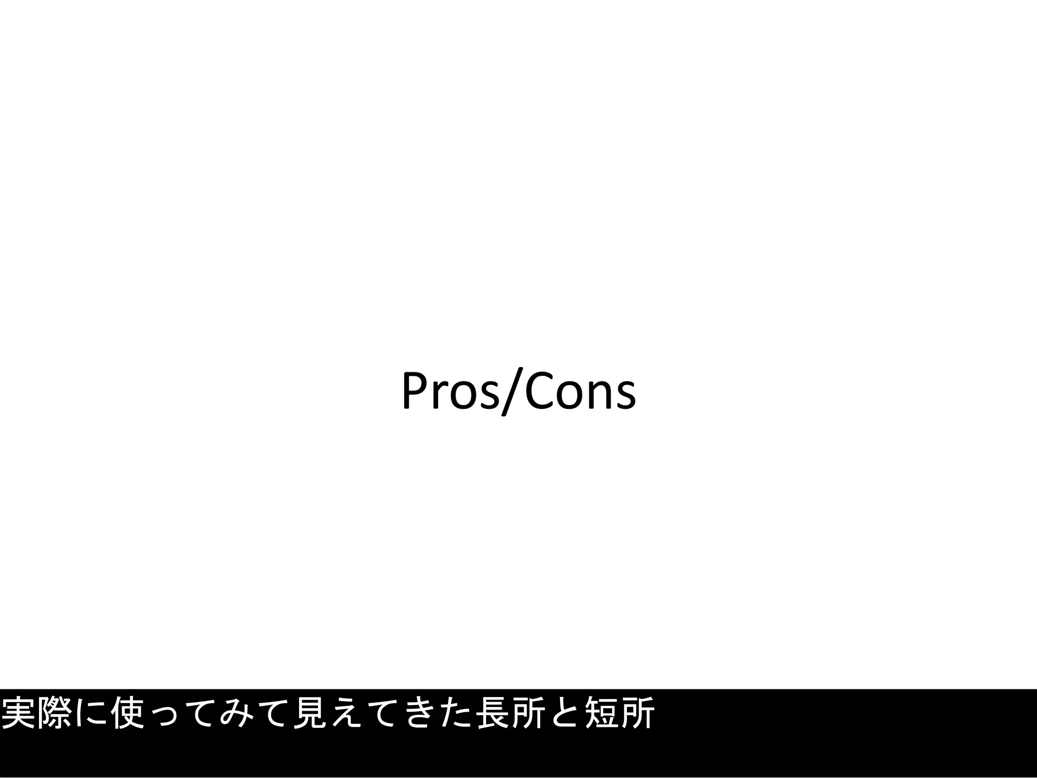 Pros/Cons
実際に使ってみて見えてきた長所と短所
 