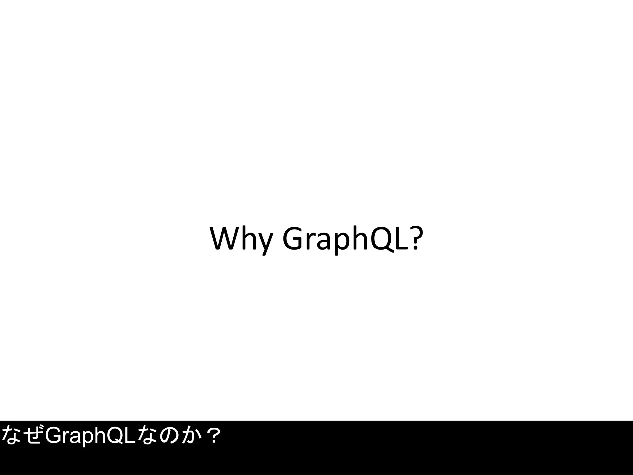 Why GraphQL?
なぜGraphQLなのか？
 
