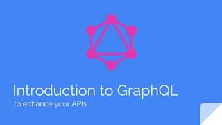 Introduction to GraphQL
to enhance your APIs
 
