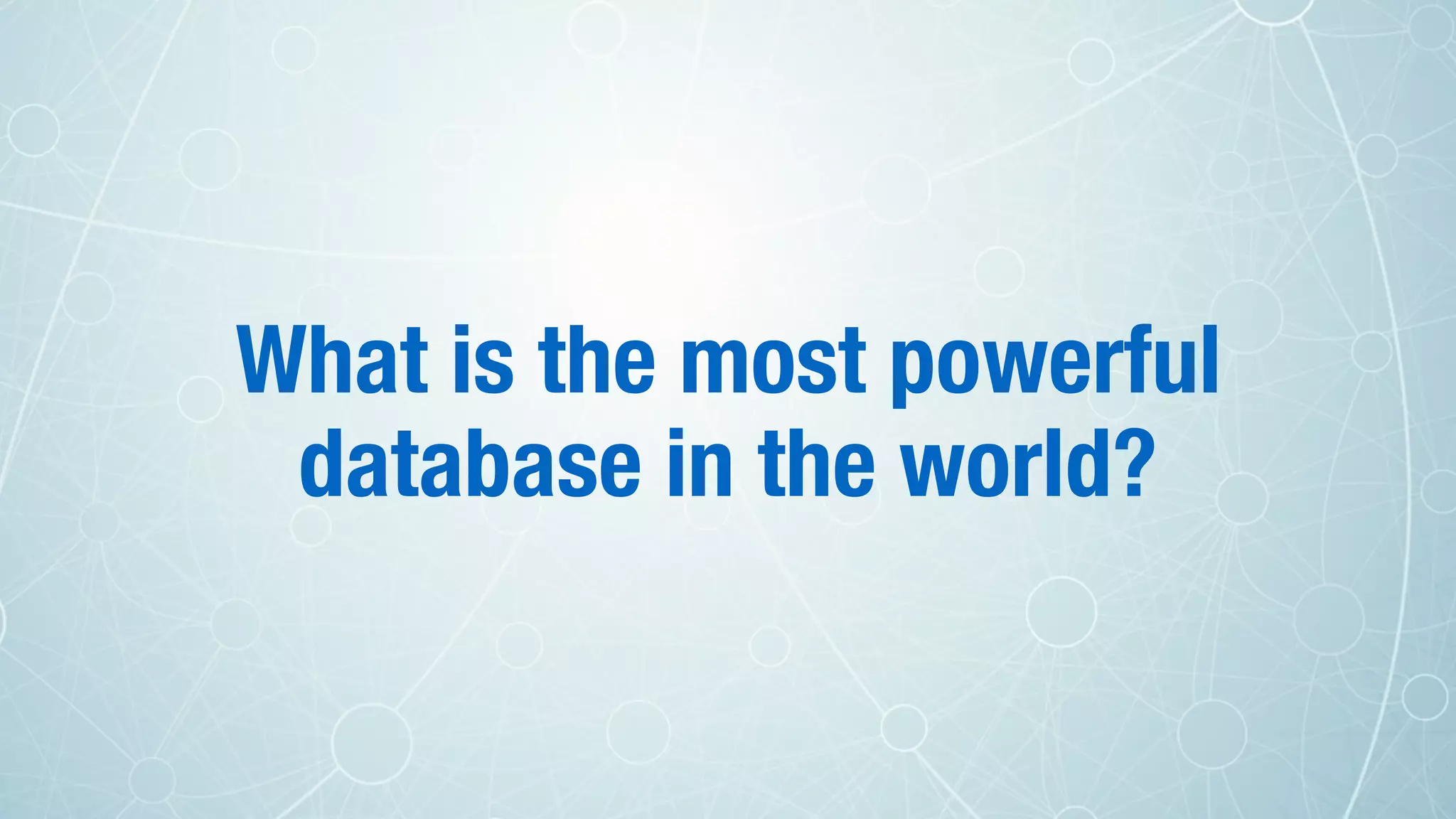 What is the most powerful
database in the world?
 
