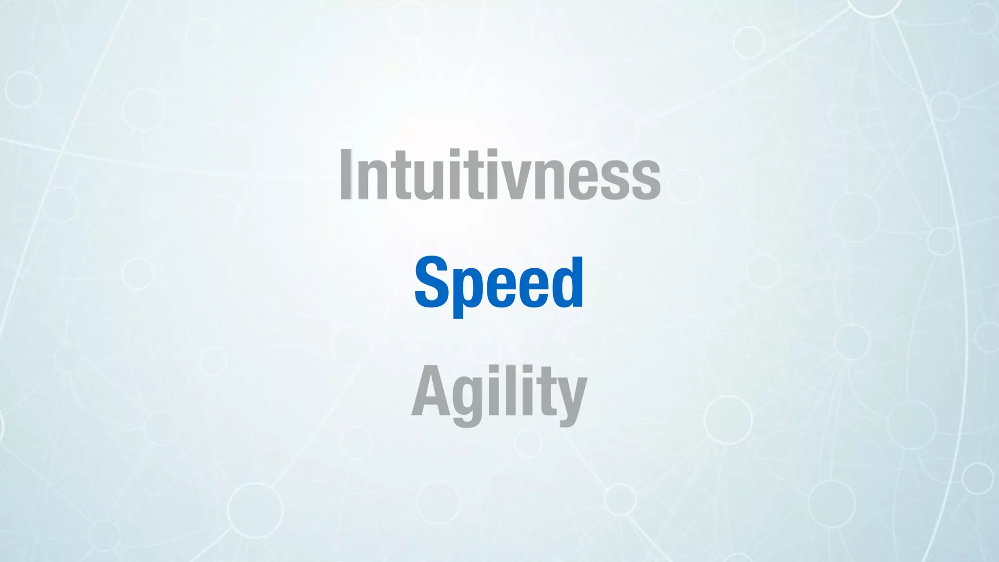 Intuitivness
Speed
Agility
 