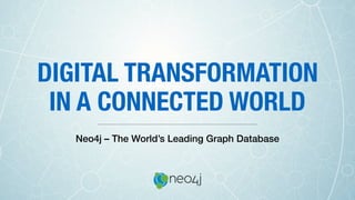 DIGITAL TRANSFORMATION
IN A CONNECTED WORLD
Neo4j – The World’s Leading Graph Database
 